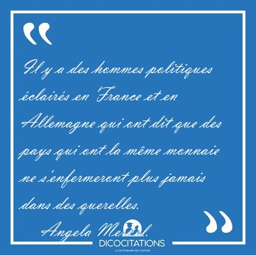 Il y a des hommes politiques �clair�s en France et en Allemagne [...] - Angela Merkel...