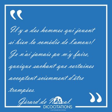 Il y a des hommes qui jouent si bien la com�die de l'amour! Je [...] - G�rard de Nerval...