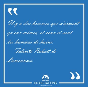 Il y a des hommes qui n'aiment qu'eux-m�mes; et ceux-ci sont les [...] - F�licit� Robert de Lamennais...
