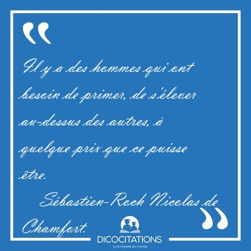 Il y a des hommes qui ont besoin de primer, de s'�lever [...] - S�bastien-Roch Nicolas de Chamfort...