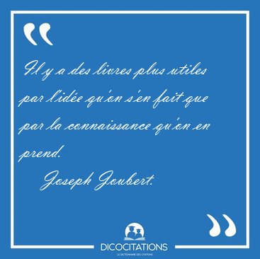 Il y a des livres plus utiles par l'id�e qu'on s'en fait que par [...] - Joseph Joubert...