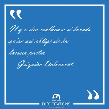 Il y a des malheurs si lourds qu'on est oblig de les laisser [...] - Grgoire Delacourt...