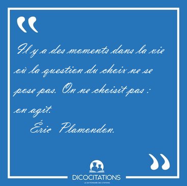 Il y a des moments dans la vie o� la question du choix ne se [...] - �ric  Plamondon...