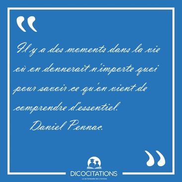 Il y a des moments dans la vie o� on donnerait n'importe quoi [...] - Daniel Pennac...