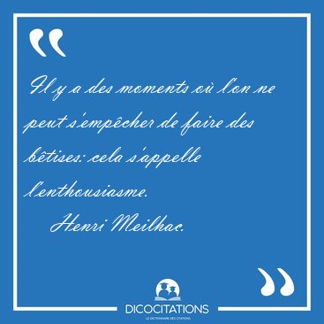 Il y a des moments o� l'on ne peut s'emp�cher de faire des [...] - Henri Meilhac...