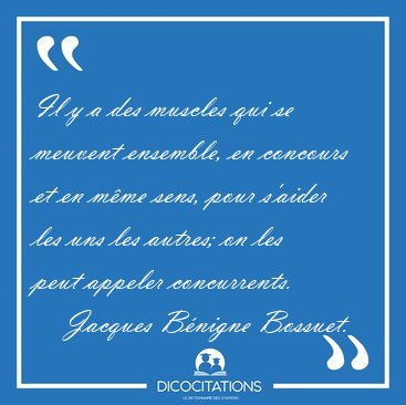 Il y a des muscles qui se meuvent ensemble, en concours et en [...] - Jacques B�nigne Bossuet...