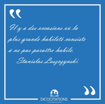 Il y a des occasions o� la plus grande habilet� consiste � ne [...] - Stanislas Leszczynski...