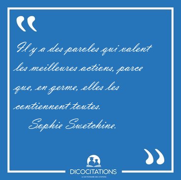 Il y a des paroles qui valent les meilleures actions, parce que, [...] - Sophie Swetchine...