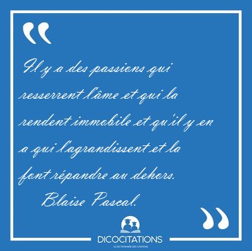 Il y a des passions qui resserrent l'me et qui la rendent [...] - Blaise Pascal...