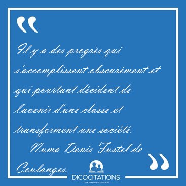 Il y a des progrs qui s'accomplissent obscurment et qui [...] - Numa Denis Fustel de Coulanges...