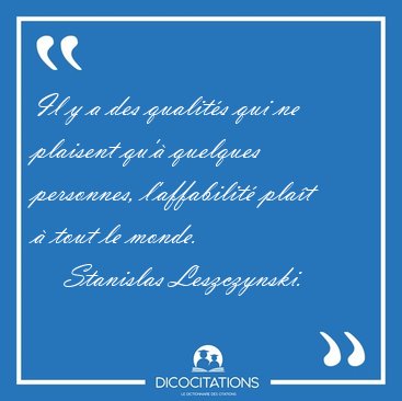Il y a des qualit�s qui ne plaisent qu'� quelques personnes, [...] - Stanislas Leszczynski...