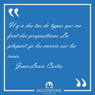 Il y a des tas de types qui me font des propositions. La [...] - Jean-Louis Curtis...
