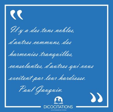 Il y a des tons nobles, d'autres communs, des harmonies [...] - Paul Gauguin...