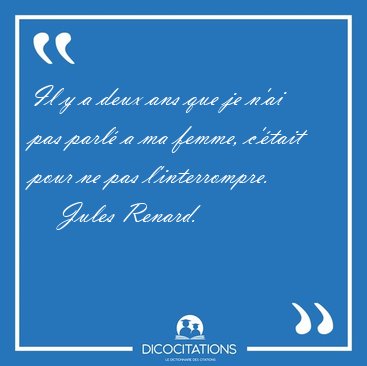 Il y a deux ans que je n'ai pas parl a ma femme, c'tait pour [...] - Jules Renard...