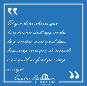 Il y a deux choses que l'exp�rience doit apprendre: la premi�re, [...] - Eug�ne Delacroix...