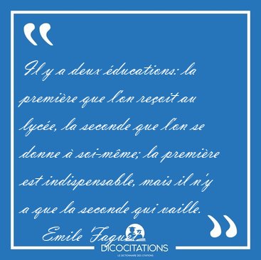 Il y a deux ducations: la premire que l'on reoit au lyce, la [...] - Emile Faguet...