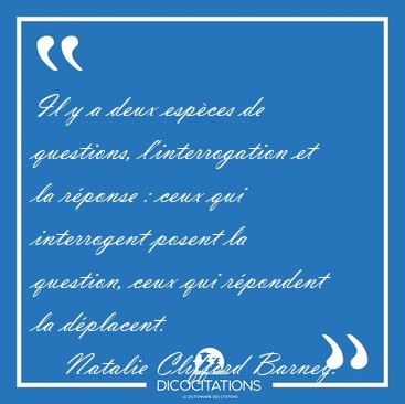 Il y a deux esp�ces de questions, l'interrogation et la r�ponse [...] - Natalie Clifford Barney...