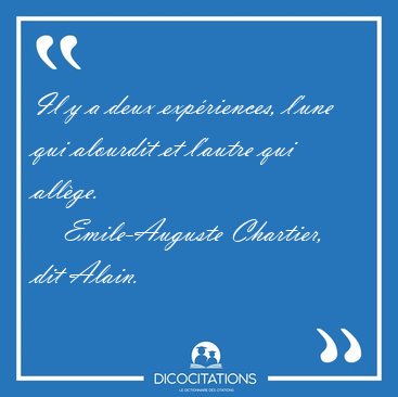 Il y a deux exp�riences, l'une qui alourdit et l'autre qui [...] - Emile-Auguste Chartier, dit Alain...