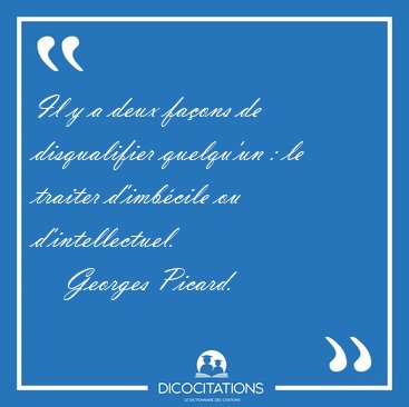 Il y a deux faons de disqualifier quelqu'un : le traiter [...] - Georges Picard...