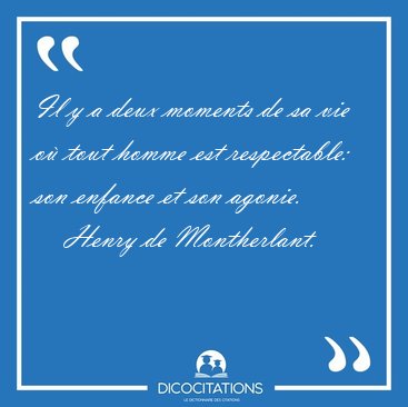 Il y a deux moments de sa vie o� tout homme est respectable: son [...] - Henry de Montherlant...