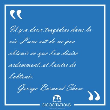 Il y a deux trag�dies dans la vie. L'une est de ne pas obtenir [...] - George Bernard Shaw...