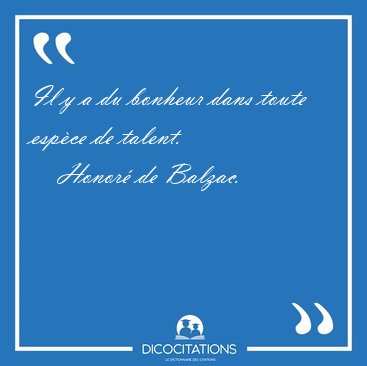 Il y a du bonheur dans toute esp�ce de [...] - Honor� de Balzac...