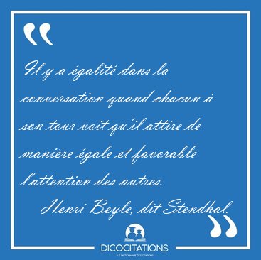 Il y a galit dans la conversation quand chacun  son tour voit [...] - Henri Beyle, dit Stendhal...
