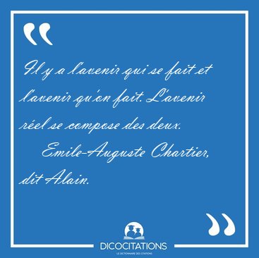 Il y a l'avenir qui se fait et l'avenir qu'on fait. L'avenir [...] - Emile-Auguste Chartier, dit Alain...
