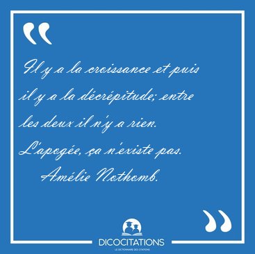 Il y a la croissance et puis il y a la dcrpitude; entre les [...] - Amlie Nothomb...