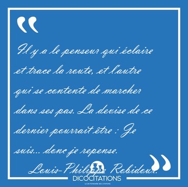 Il y a le penseur qui �claire et trace la route, et l'autre qui [...] - Louis-Philippe Robidoux...