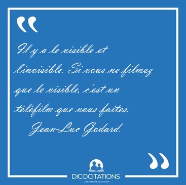 Il y a le visible et l'invisible. Si vous ne filmez que le [...] - Jean-Luc Godard...