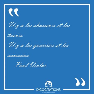 Il y a les chasseurs et les tueurs.
Il y a les guerriers et les [...] - Paul Vialar...