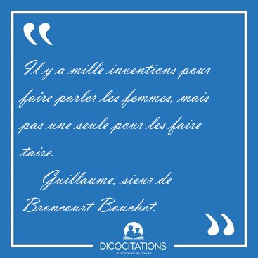 Il y a mille inventions pour faire parler les femmes, mais pas [...] - Guillaume, sieur de Broncourt Bouchet...