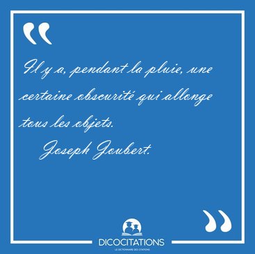 Il y a, pendant la pluie, une certaine obscurit� qui allonge [...] - Joseph Joubert...
