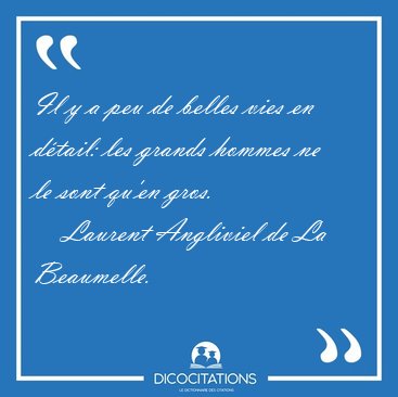 Il y a peu de belles vies en d�tail: les grands hommes ne le [...] - Laurent Angliviel de La Beaumelle...