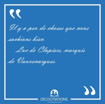Il y a peu de choses que nous sachions [...] - Luc de Clapiers, marquis de Vauvenargues...