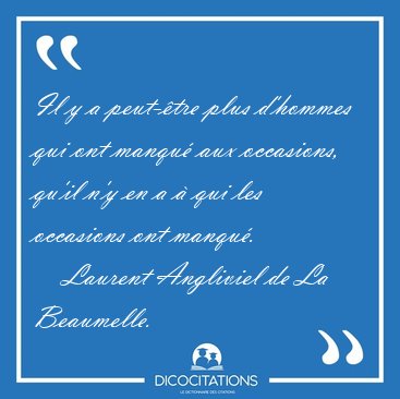 Il y a peut-�tre plus d'hommes qui ont manqu� aux occasions, [...] - Laurent Angliviel de La Beaumelle...