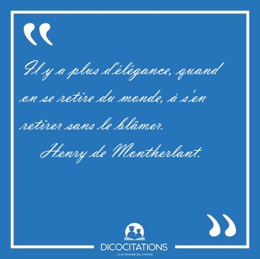 Il y a plus d'�l�gance, quand on se retire du monde, � s'en [...] - Henry de Montherlant...