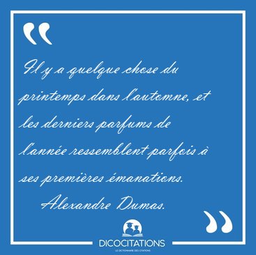 Il y a quelque chose du printemps dans l'automne, et les [...] - Alexandre Dumas...