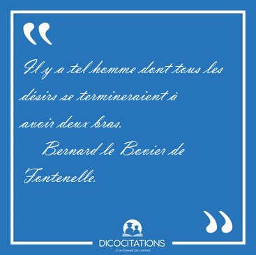 Il y a tel homme dont tous les d�sirs se termineraient � avoir [...] - Bernard le Bovier de Fontenelle...