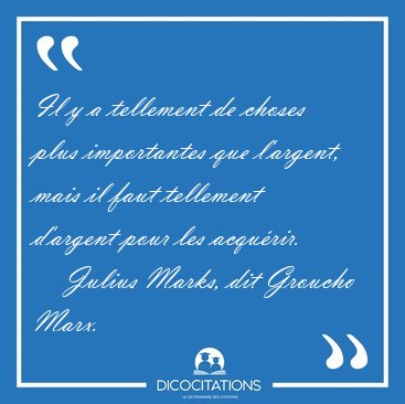 Il y a tellement de choses plus importantes que l'argent, mais [...] - Julius Marks, dit Groucho Marx...