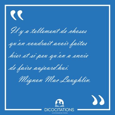 Il y a tellement de choses qu'on voudrait avoir faites hier et [...] - Mignon Mac Laughlin...