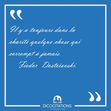 Il y a toujours dans la charit� quelque chose qui corrompt � [...] - Fiodor  Dosto�evski...