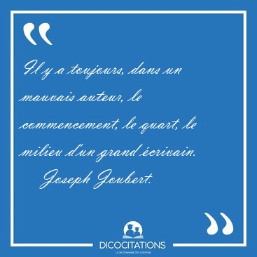 Il y a toujours, dans un mauvais auteur, le commencement, le [...] - Joseph Joubert...