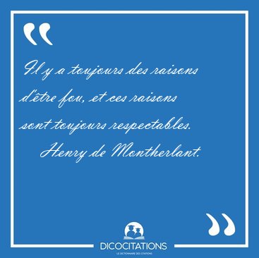 Il y a toujours des raisons d'�tre fou, et ces raisons sont [...] - Henry de Montherlant...