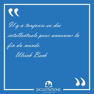Il y a toujours eu des intellectuels pour annoncer la fin du [...] - Ulrich Beck...