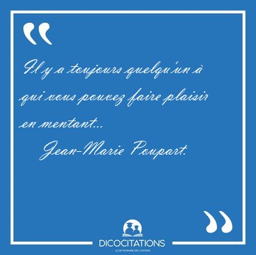 Il y a toujours quelqu'un  qui vous pouvez faire plaisir en [...] - Jean-Marie Poupart...