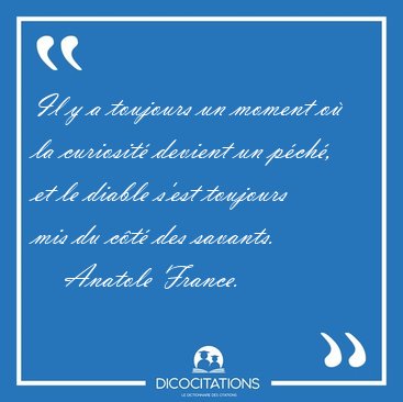 Il y a toujours un moment o� la curiosit� devient un p�ch�, et [...] - Anatole France...
