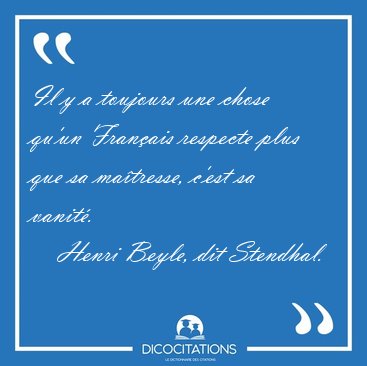 Il y a toujours une chose qu'un Franais respecte plus que sa [...] - Henri Beyle, dit Stendhal...
