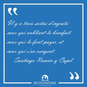 Il y a trois sortes d'ingrats: ceux qui oublient le bienfait, [...] - Santiago Ramn y Cajal...